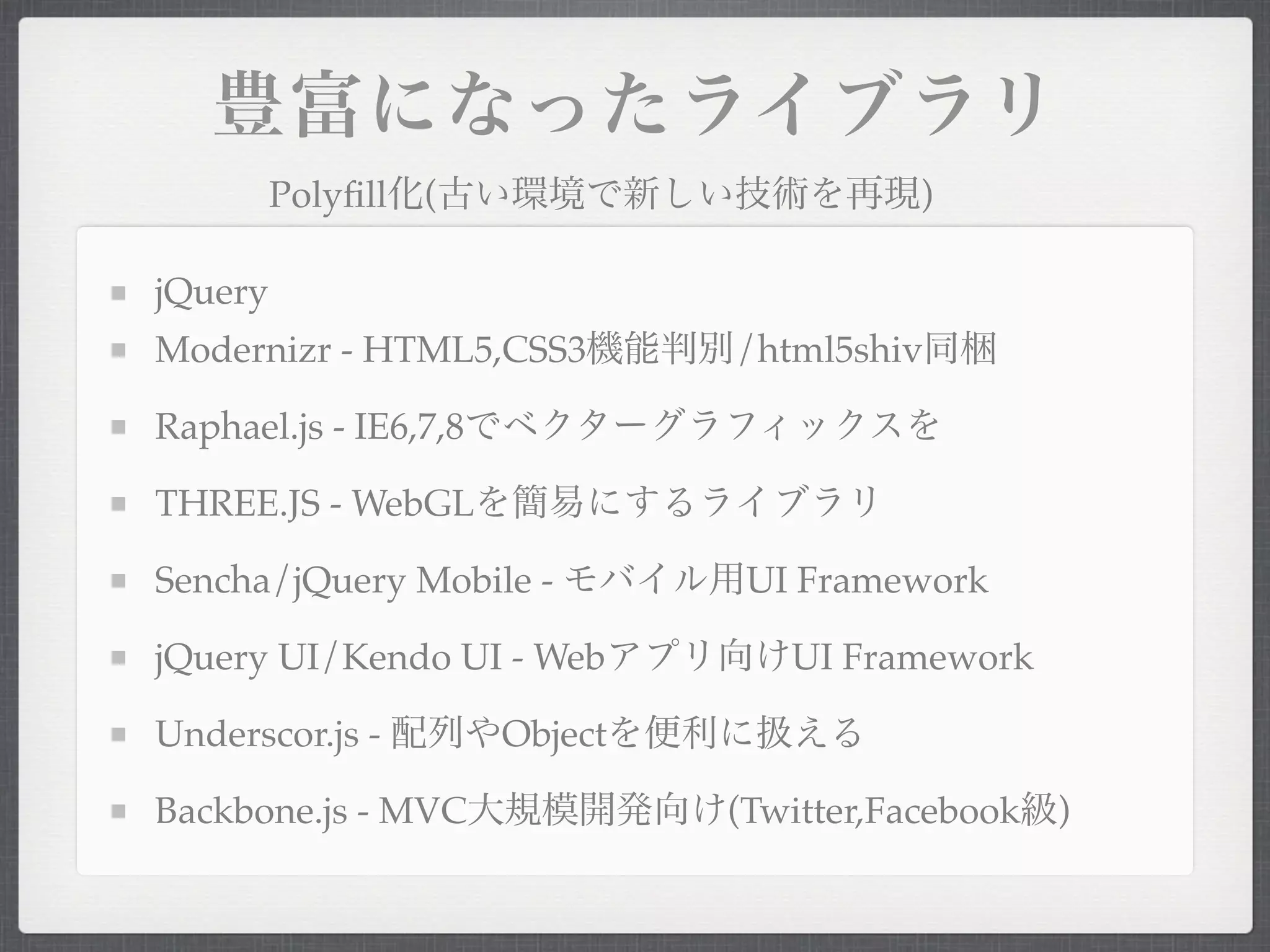 Polyﬁll (                         )

jQuery
Modernizr - HTML5,CSS3          /html5shiv

Raphael.js - IE6,7,8

THREE.JS - WebGL

Sencha/jQuery Mobile -           UI Framework

jQuery UI/Kendo UI - Web           UI Framework

Underscor.js -         Object

Backbone.js - MVC               (Twitter,Facebook   )
 