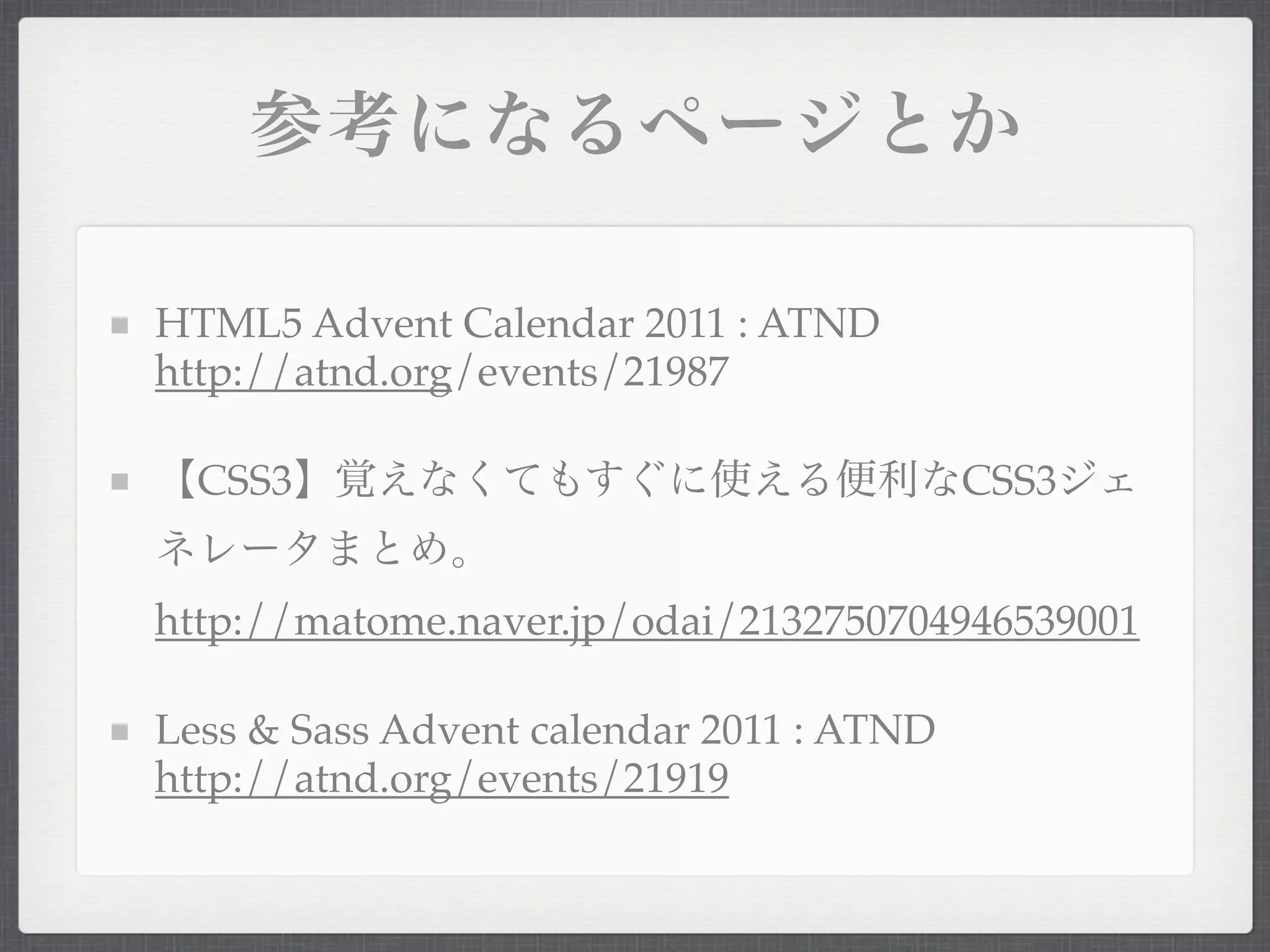 HTML5 Advent Calendar 2011 : ATND
http://atnd.org/events/21987

  CSS3                                    CSS3


http://matome.naver.jp/odai/2132750704946539001

Less & Sass Advent calendar 2011 : ATND
http://atnd.org/events/21919
 