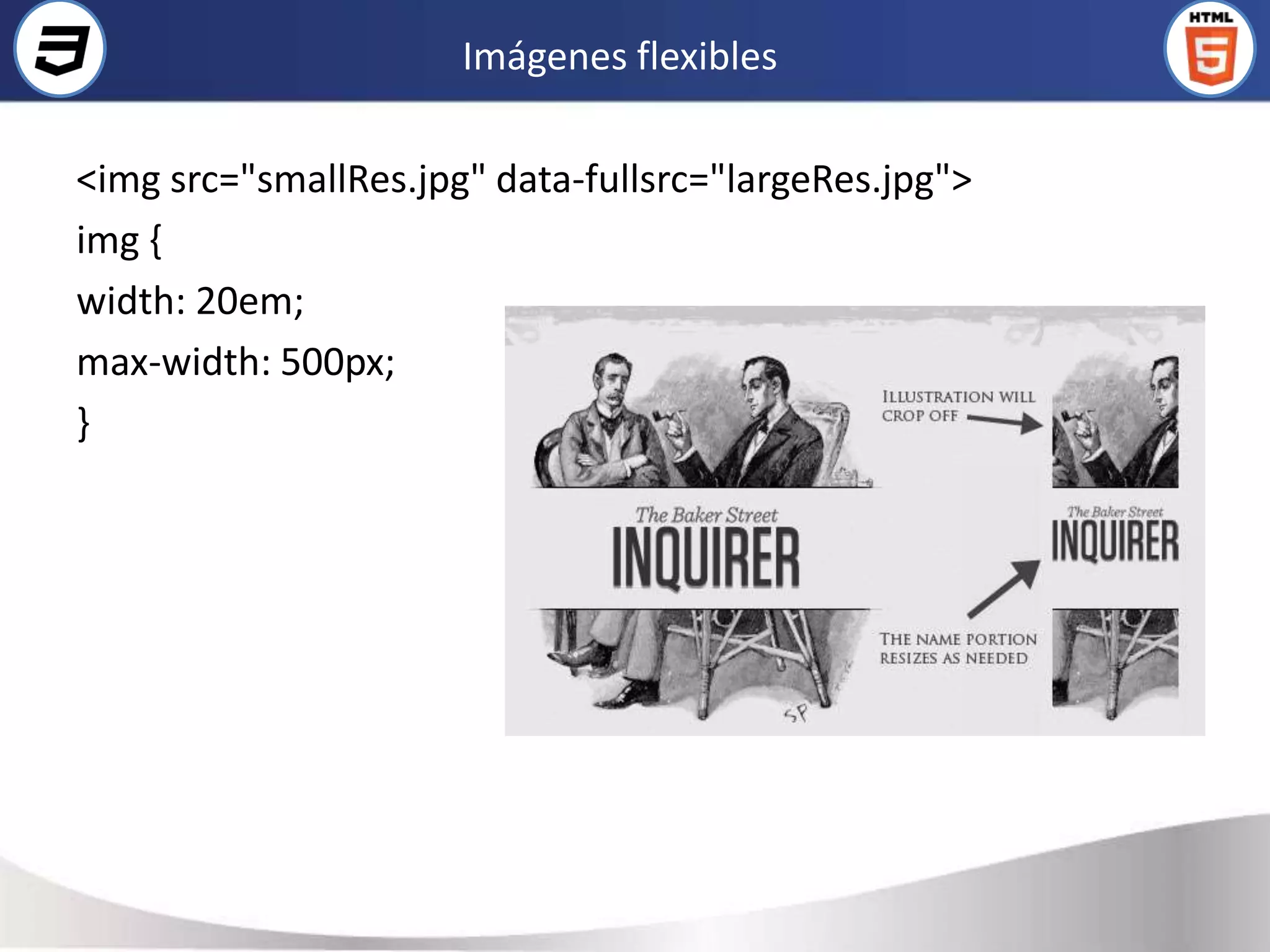 Imágenes flexibles

<img src="smallRes.jpg" data-fullsrc="largeRes.jpg">
img {
width: 20em;
max-width: 500px;
}
 