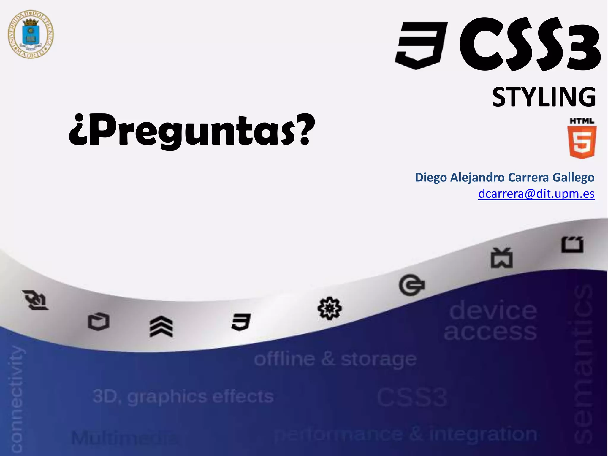 CSS3
                      STYLING
¿Preguntas?
              Diego Alejandro Carrera Gallego
                         dcarrera@dit.upm.es
 