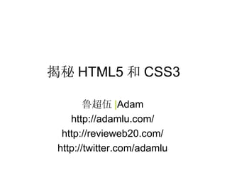 揭秘 HTML5 和 CSS3

        鲁超伍 |Adam
    http://adamlu.com/
  http://revieweb20.com/
 http://twitter.com/adamlu
 