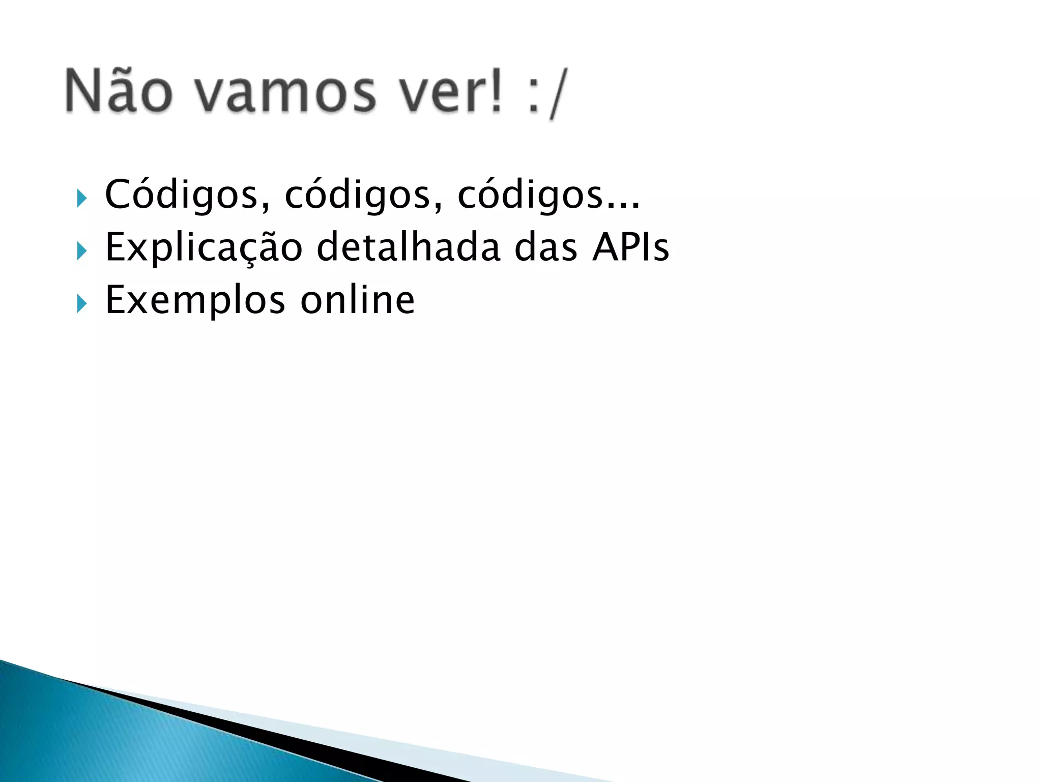  Códigos, códigos, códigos...  Explicação detalhada das APIs  Exemplos online 