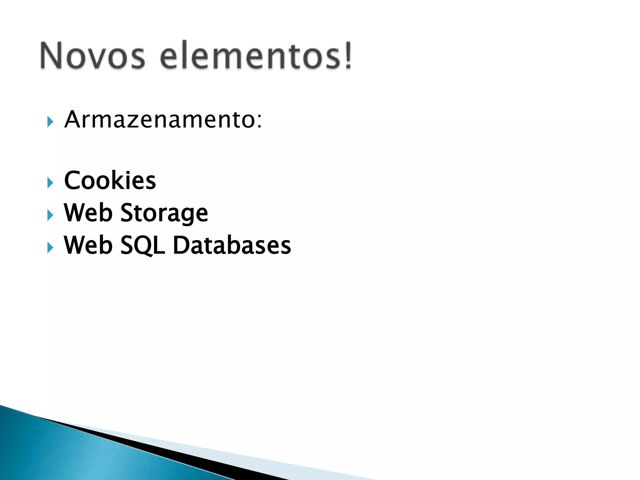  Armazenamento:  Cookies  Web Storage  Web SQL Databases 