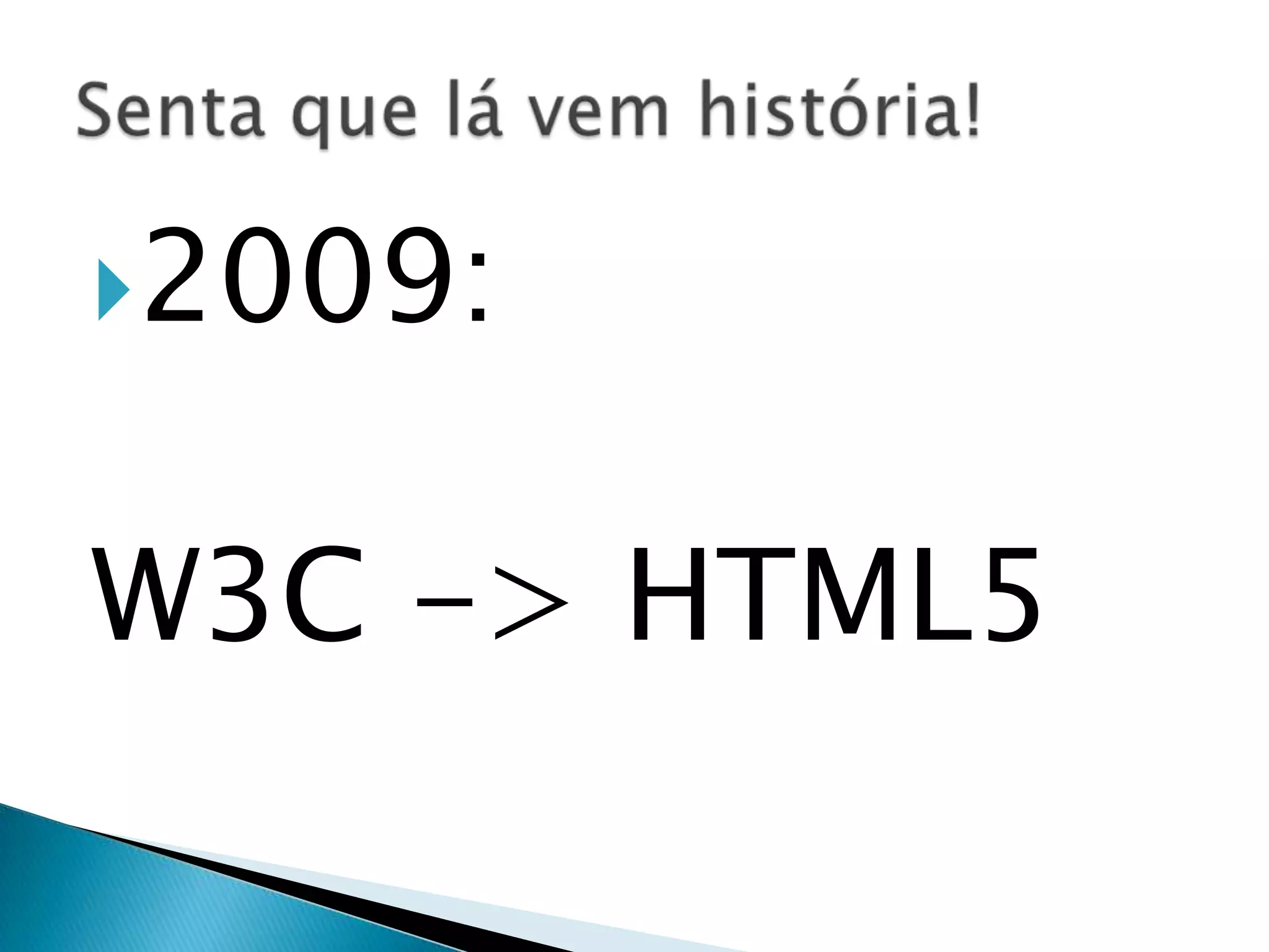 2009: W3C -> HTML5 