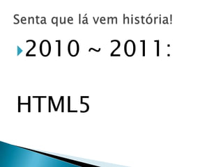 2010   ~ 2011:

HTML5
 