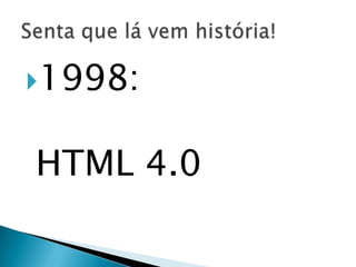 1998:


HTML 4.0
 