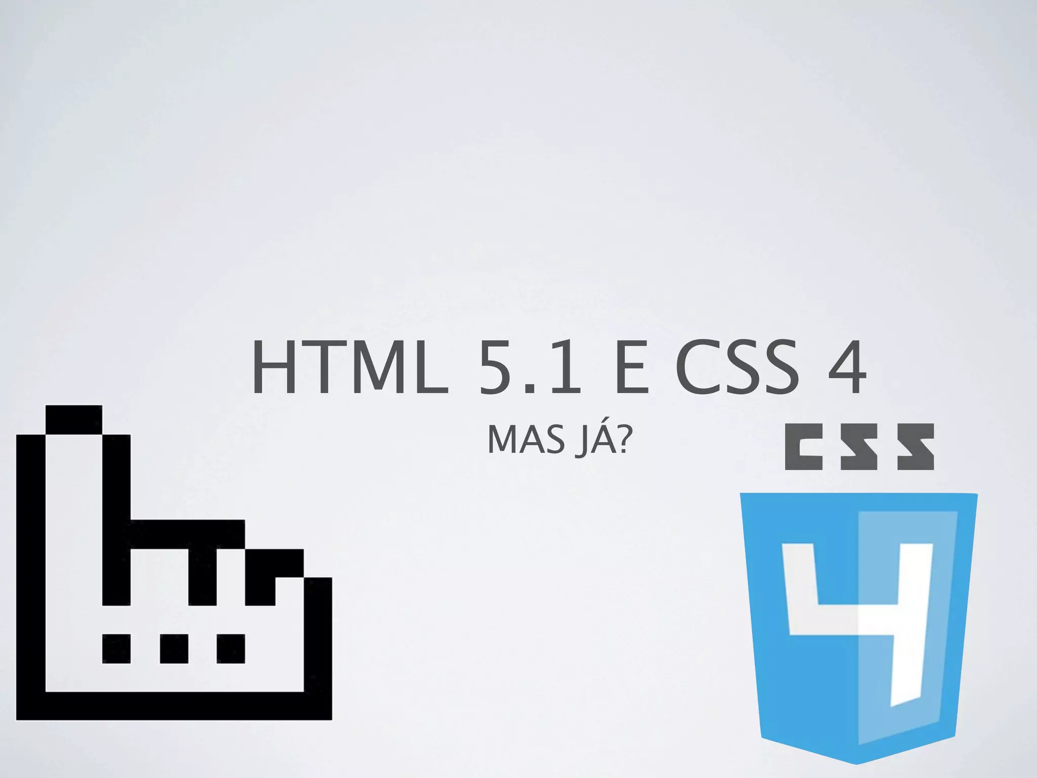 HTML 5.1 E CSS 4
      MAS JÁ?
 