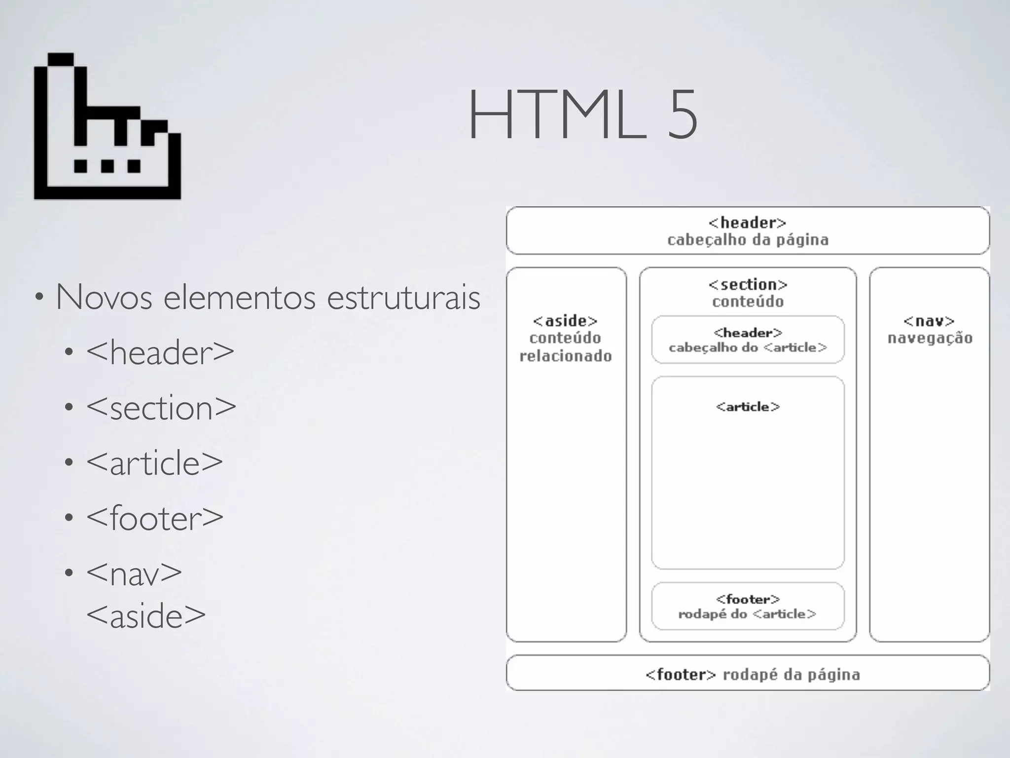 HTML 5

• Novos elementos estruturais
 • <header>
 • <section>
 • <article>
 • <footer>
 • <nav>
   <aside>
 