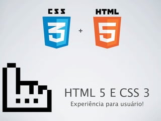 +




HTML 5 E CSS 3
 Experiência para usuário!
 