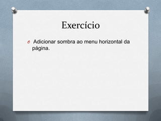 Exercício
O Adicionar sombra ao menu horizontal da
 página.
 