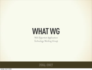 WHATWG
2004-2007
Web Hypertext Application
Technology Working Group
Sunday, July 19, 2009
 
