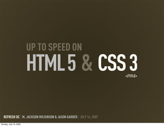 CSS3
UP TO SPEED ON
HTML5 &
REFRESH DC | M. JACKSON WILKINSON & JASON GARBER | JULY 16, 2009
</TITLE>
Sunday, July 19, 2009
 