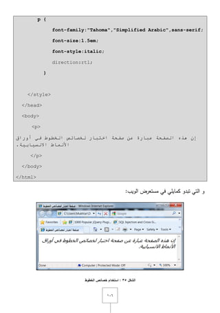 ٔٓٙ
p {
font-family:"Tahoma","Simplified Arabic",sans-serif;
font-size:1.5em;
font-style:italic;
direction:rtl;
}
</style>
</head>
<body>
<p>
‫ٌخظبئض‬ ‫اخزجبس‬ ‫طفحخ‬ ٓ‫ػ‬ ‫ػجبسح‬ ‫اٌظفحخ‬ ٖ‫٘ز‬ ْ‫إ‬‫اٌخـٛؽ‬‫أٚساق‬ ٟ‫ف‬
.‫االٔس١بث١خ‬ ‫األّٔبؽ‬
</p>
</body>
</html>
:‫الويب‬ ‫مستعرض‬ ‫في‬ ‫كمايمي‬ ‫تبدو‬ ‫التي‬ ‫و‬
‫الشكل‬35‫الخطوط‬ ‫خصائص‬ ‫استخدام‬ :
 