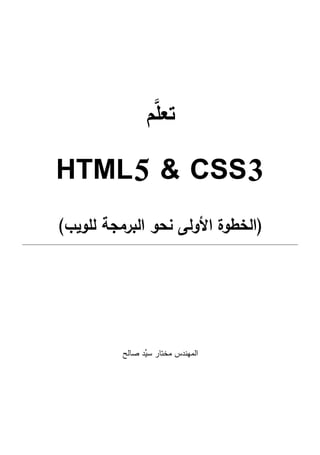 ‫م‬َّ‫م‬‫تع‬
HTML5 & CSS3
(‫نحو‬ ‫األولى‬ ‫الخطوة‬‫البرمجة‬‫لمويب‬)
‫صالح‬ ‫ِّد‬‫سي‬ ‫مختار‬ ‫الميندس‬
 