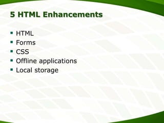 5 HTML Enhancements







HTML
Forms
CSS
Offline applications
Local storage

 
