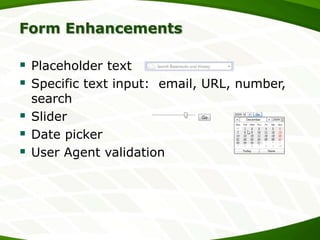 Form Enhancements

 Placeholder text
 Specific text input: email, URL, number,




search
Slider
Date picker
User Agent validation

 