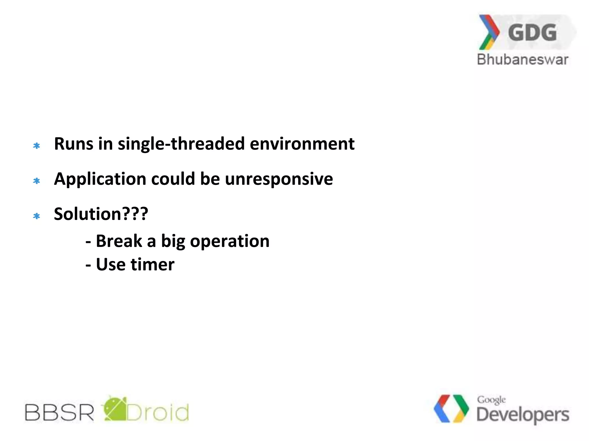 34 
Runs in single-threaded environment 
Application could be unresponsive 
Solution??? 
- Break a big operation 
- Use timer 
 