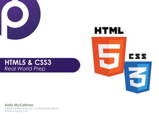 HTML5 & CSS3
Real World Prep
Kelly McCathran
Adobe Certified Instructor | Adobe Design Master
kelly@roundpeg.com
 