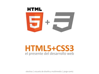 HTML5+CSS3el presente del desarrollo web
electivo | escuela de diseño y multimedia | jorge cantú
+
 