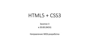 HTML5 + CSS3
Занятие 3
в 20:00 (МСК)
Направление WEB-разработка
 