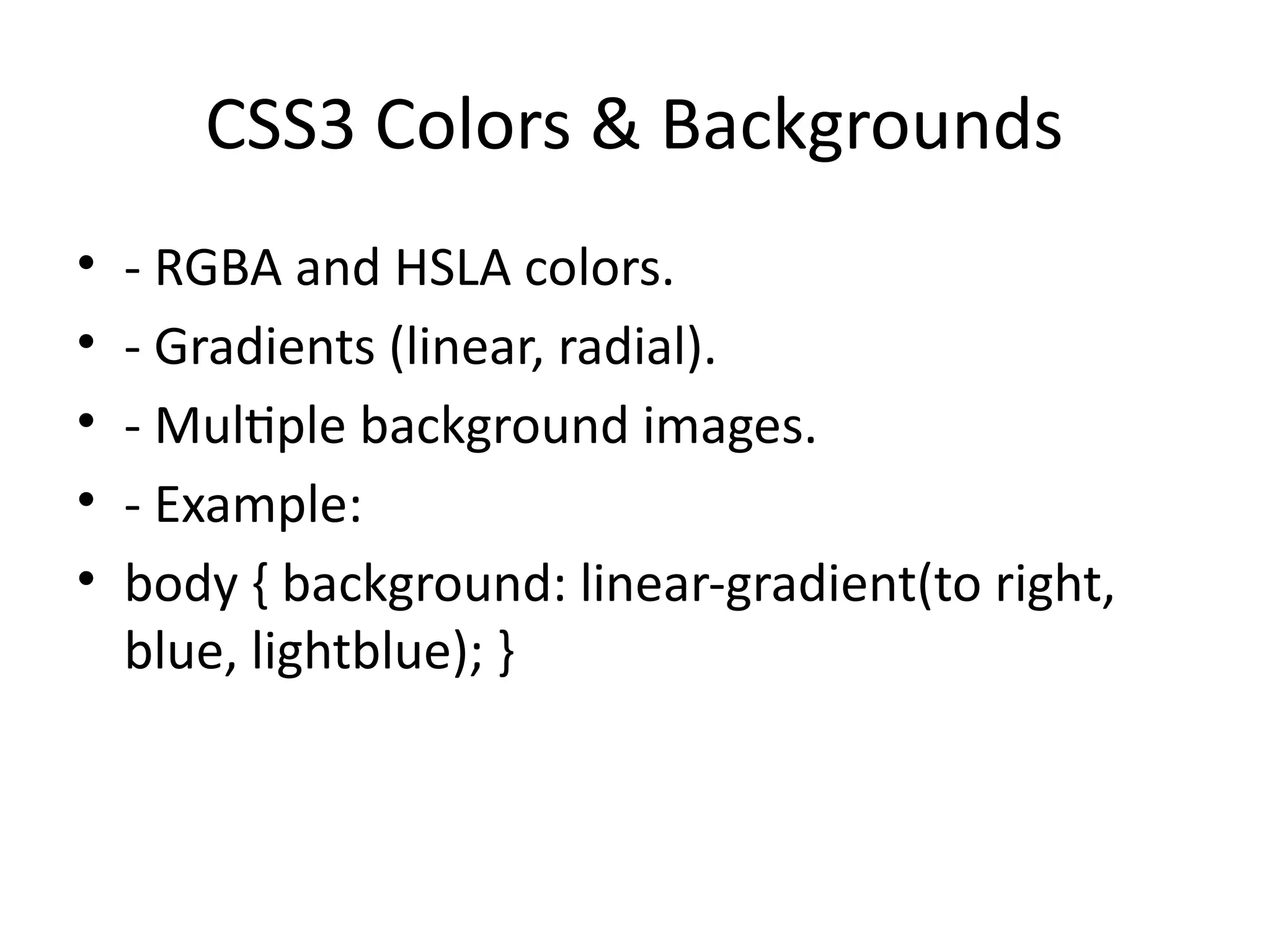 CSS3 Colors & Backgrounds
• - RGBA and HSLA colors.
• - Gradients (linear, radial).
• - Multiple background images.
• - Example:
• body { background: linear-gradient(to right,
blue, lightblue); }
 