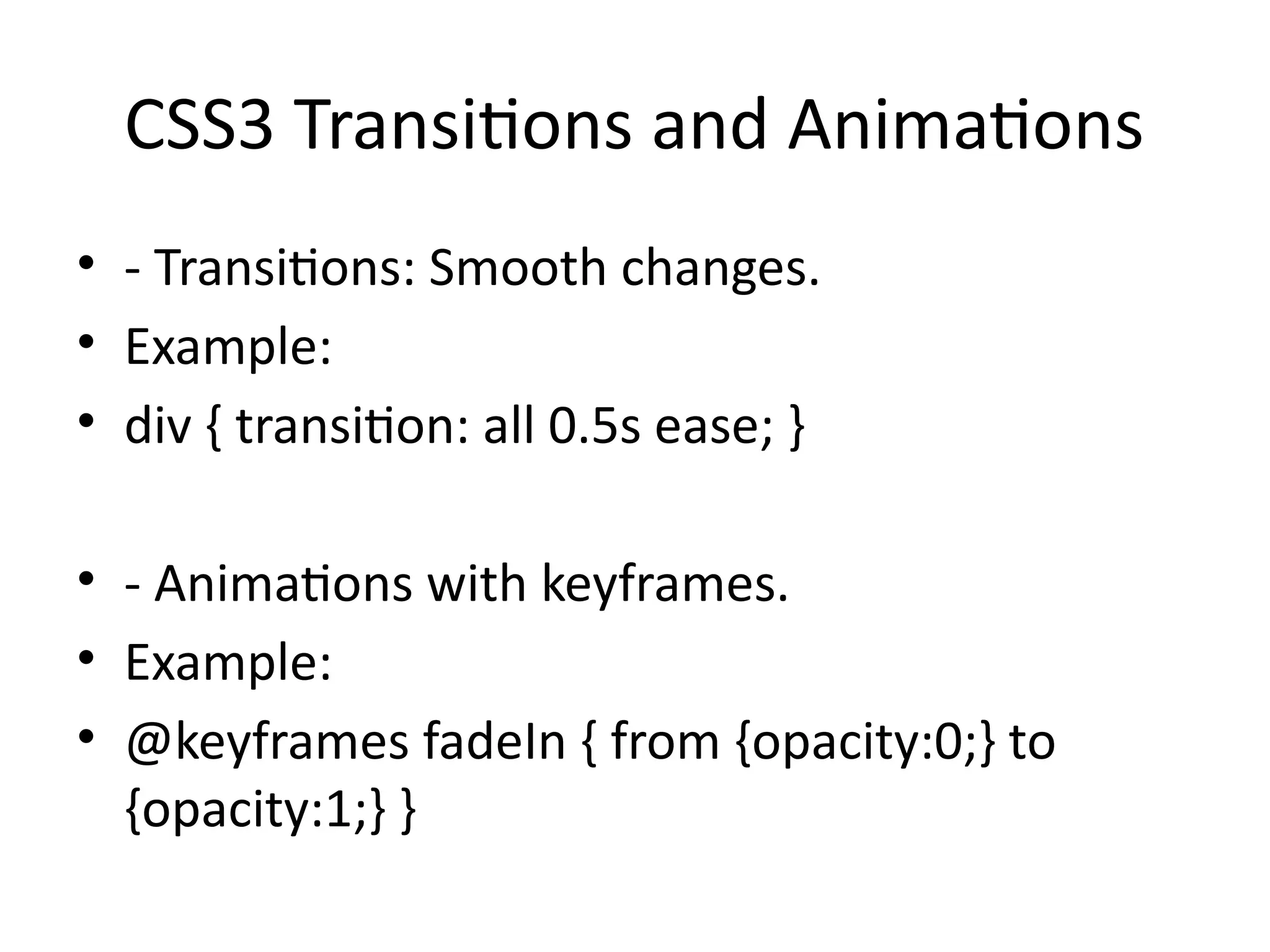 CSS3 Transitions and Animations
• - Transitions: Smooth changes.
• Example:
• div { transition: all 0.5s ease; }
• - Animations with keyframes.
• Example:
• @keyframes fadeIn { from {opacity:0;} to
{opacity:1;} }
 