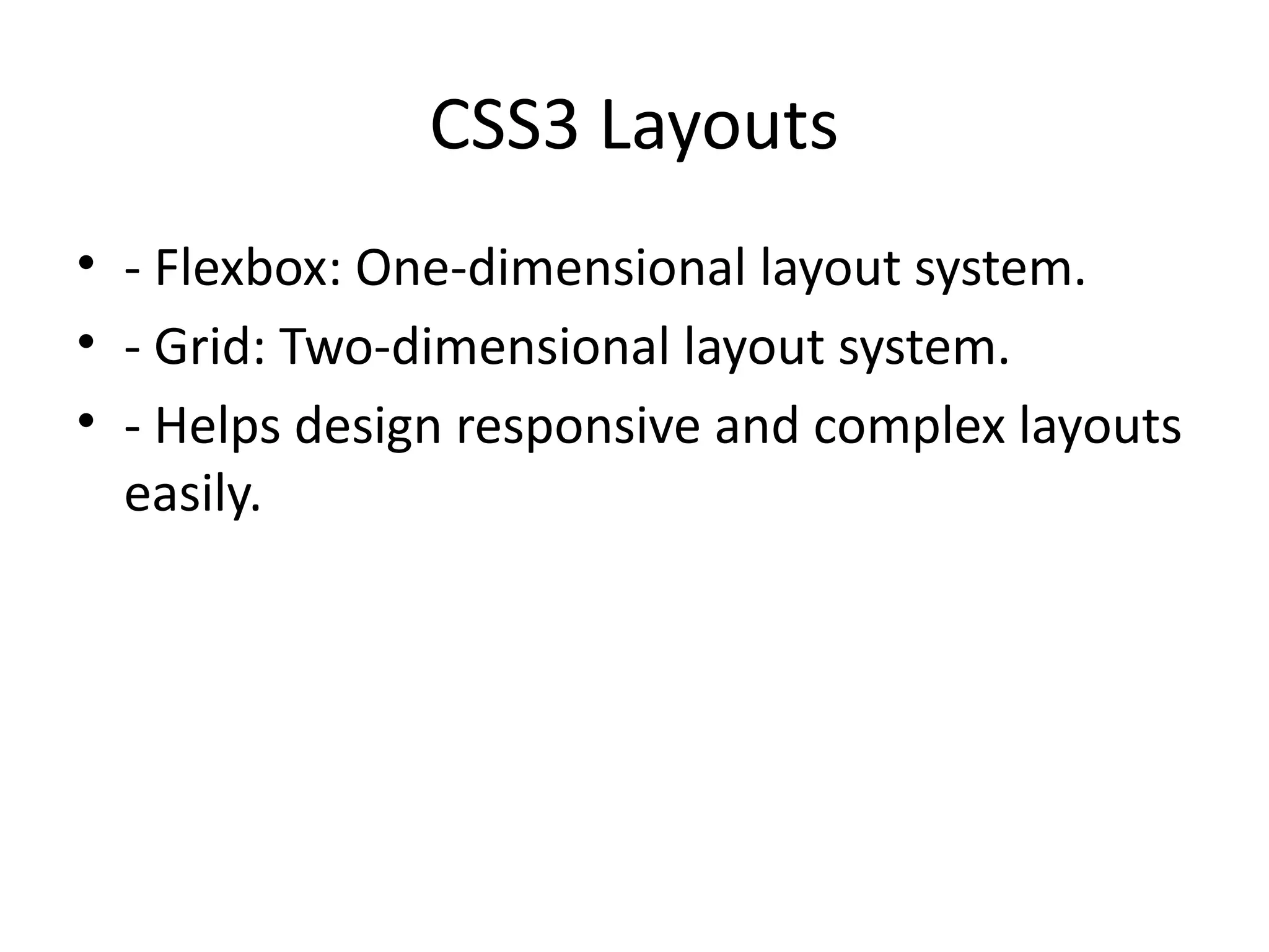 CSS3 Layouts
• - Flexbox: One-dimensional layout system.
• - Grid: Two-dimensional layout system.
• - Helps design responsive and complex layouts
easily.
 