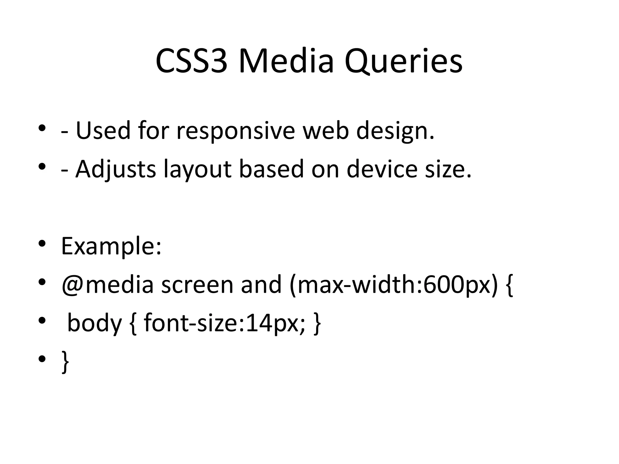 CSS3 Media Queries
• - Used for responsive web design.
• - Adjusts layout based on device size.
• Example:
• @media screen and (max-width:600px) {
• body { font-size:14px; }
• }
 