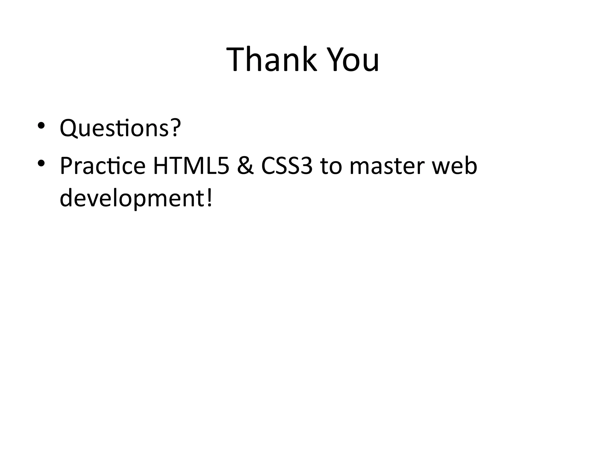 Thank You
• Questions?
• Practice HTML5 & CSS3 to master web
development!
 