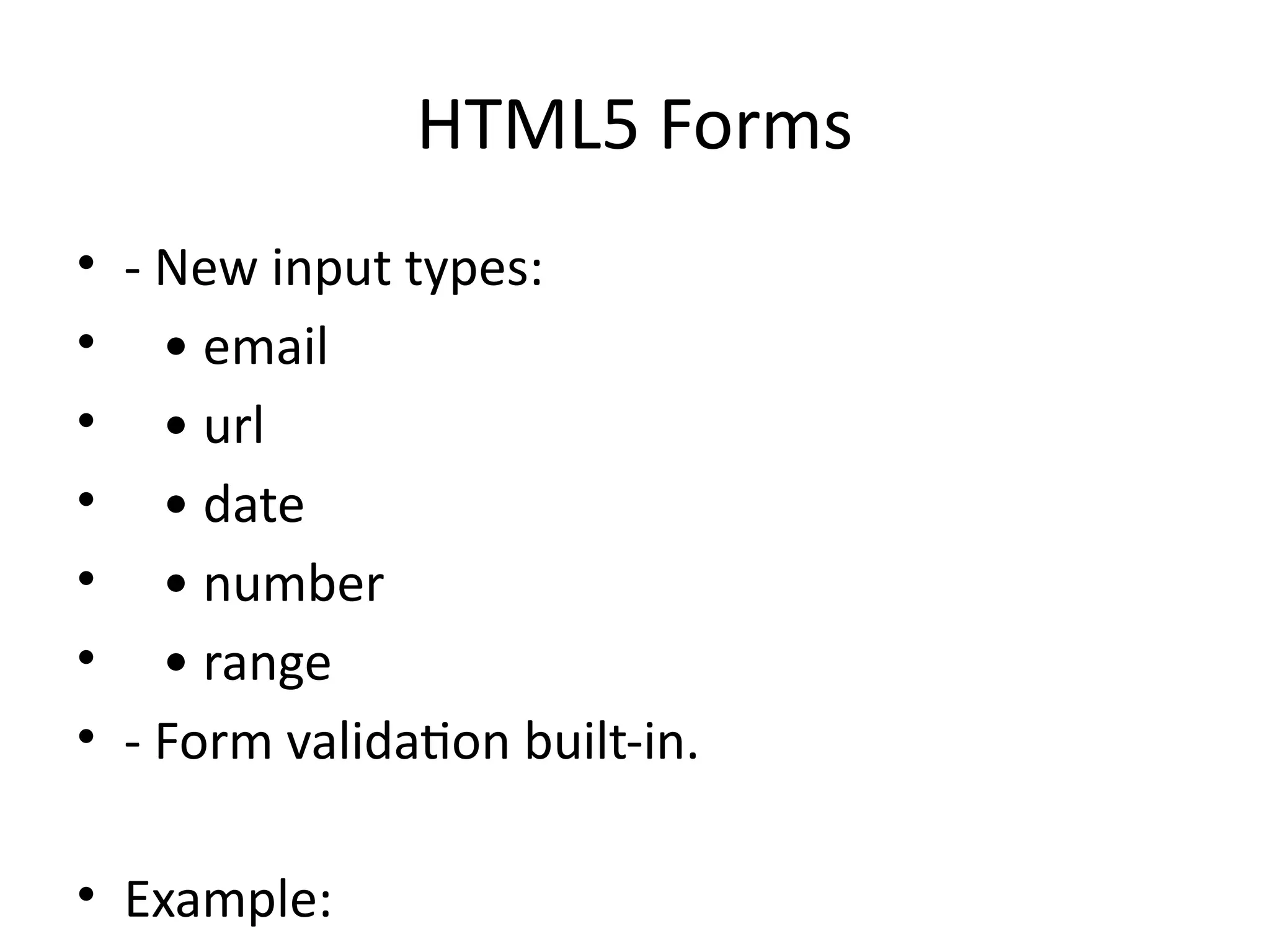 HTML5 Forms
• - New input types:
• • email
• • url
• • date
• • number
• • range
• - Form validation built-in.
• Example:
 
