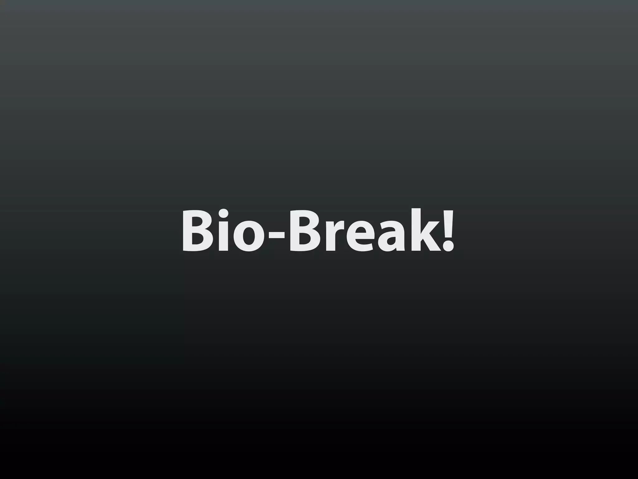 Bio-Break!
 