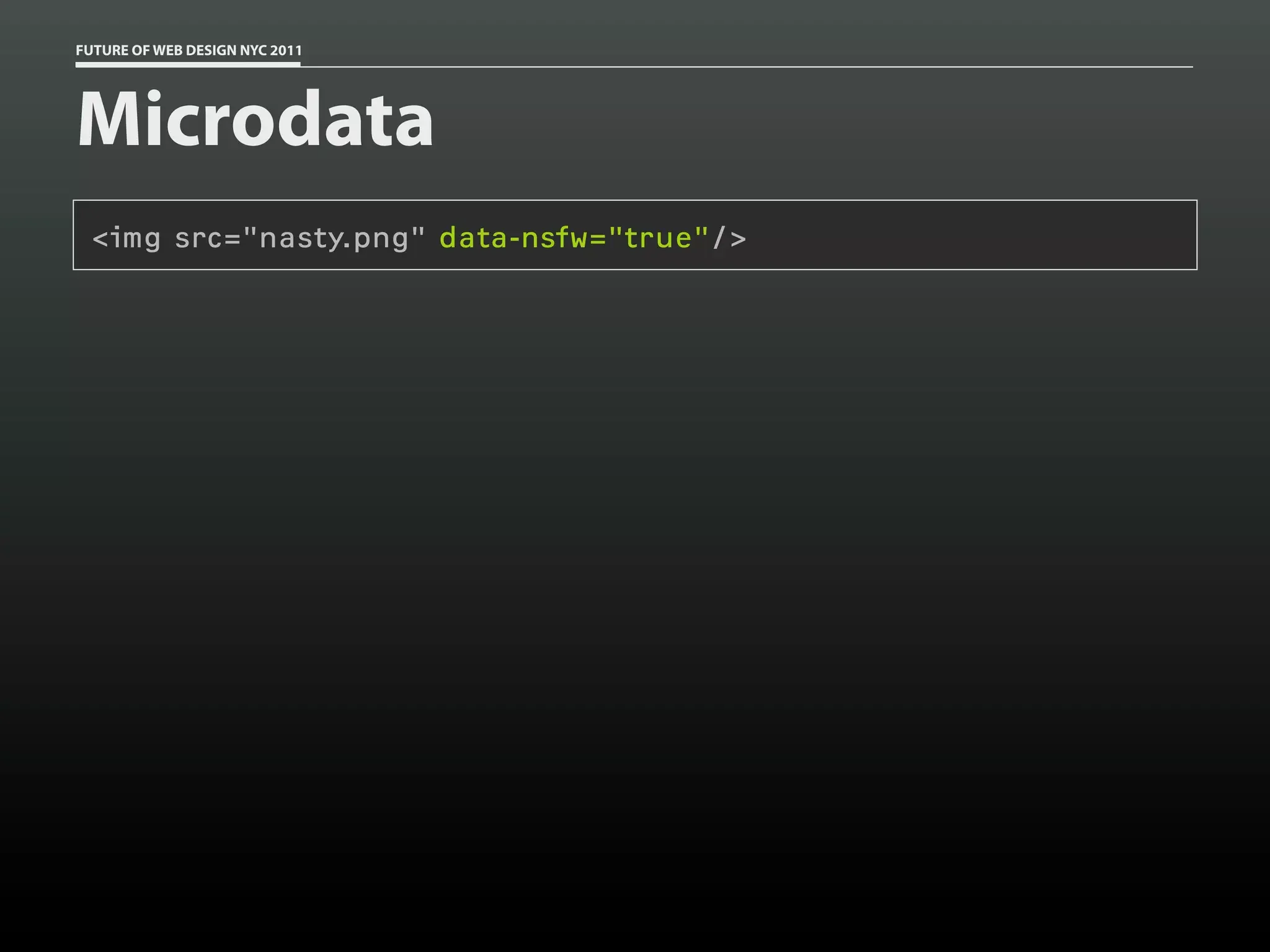 FUTURE OF WEB DESIGN NYC 2011




Microdata
 <img src="nasty.png" data-nsfw="true"/>
 