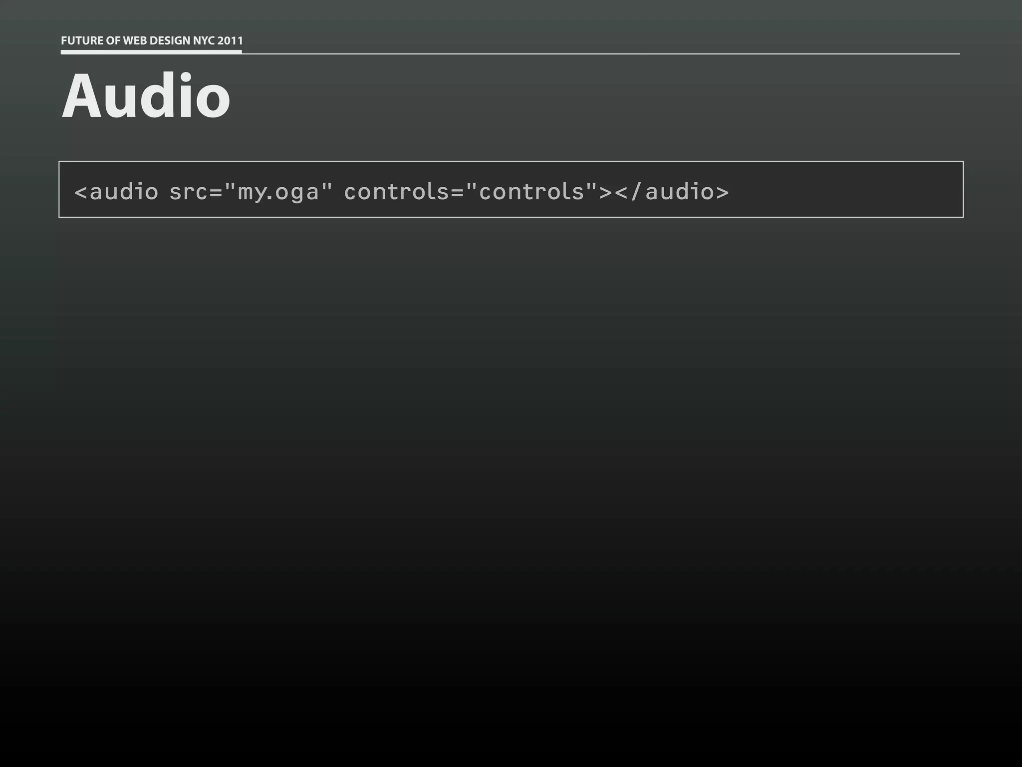 FUTURE OF WEB DESIGN NYC 2011




Audio
 <audio src="my.oga" controls="controls"></audio>
 