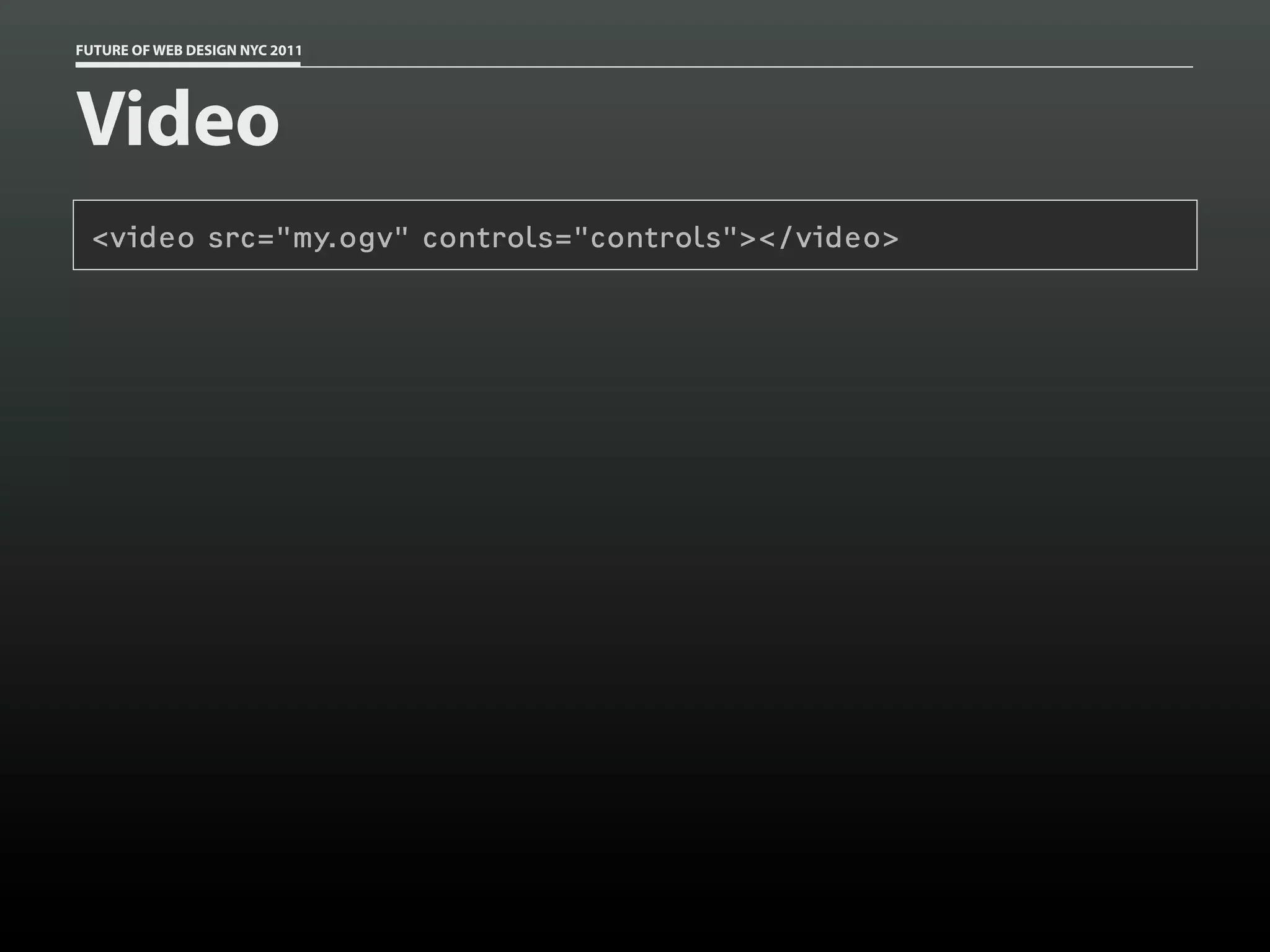 FUTURE OF WEB DESIGN NYC 2011




Video
 <video src="my.ogv" controls="controls"></video>
 
