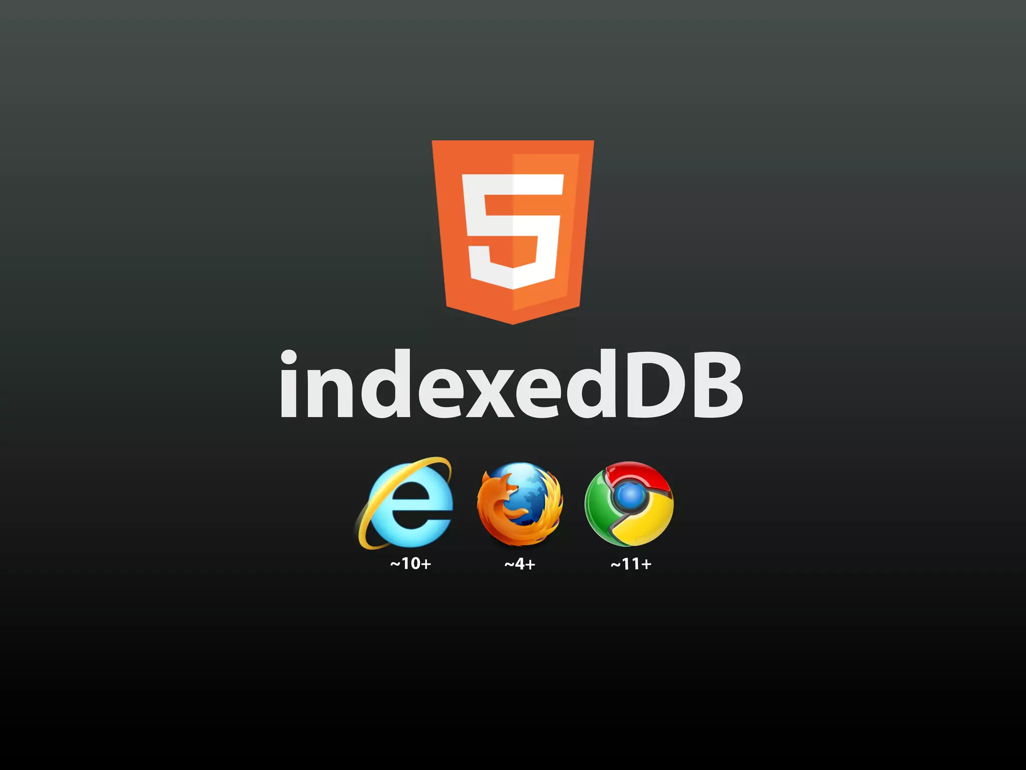 indexedDB
  ~10+   ~4+   ~11+
 