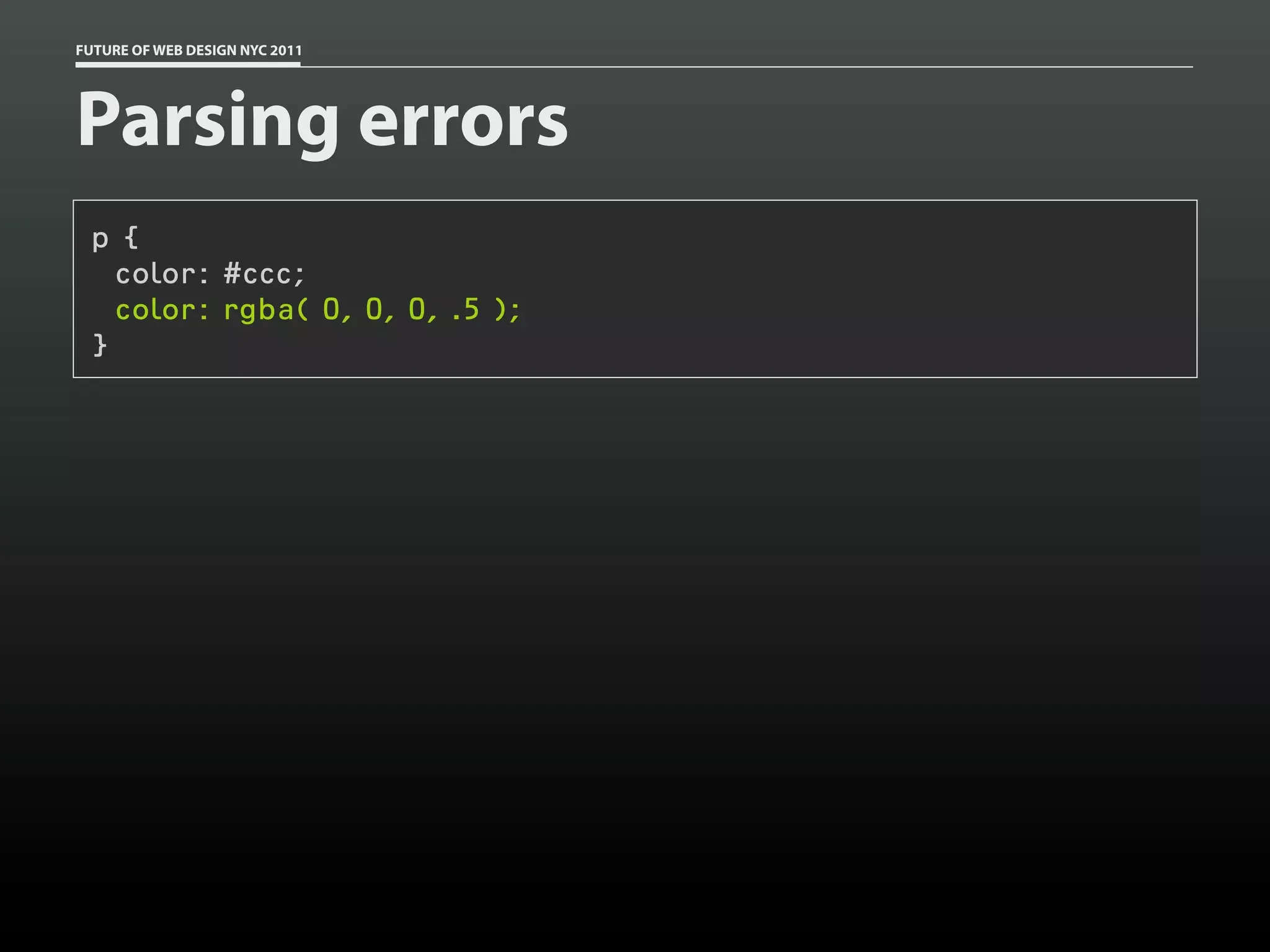FUTURE OF WEB DESIGN NYC 2011




Parsing errors
 p {
   color: #ccc;
   color: rgba( 0, 0, 0, .5 );
 }
 