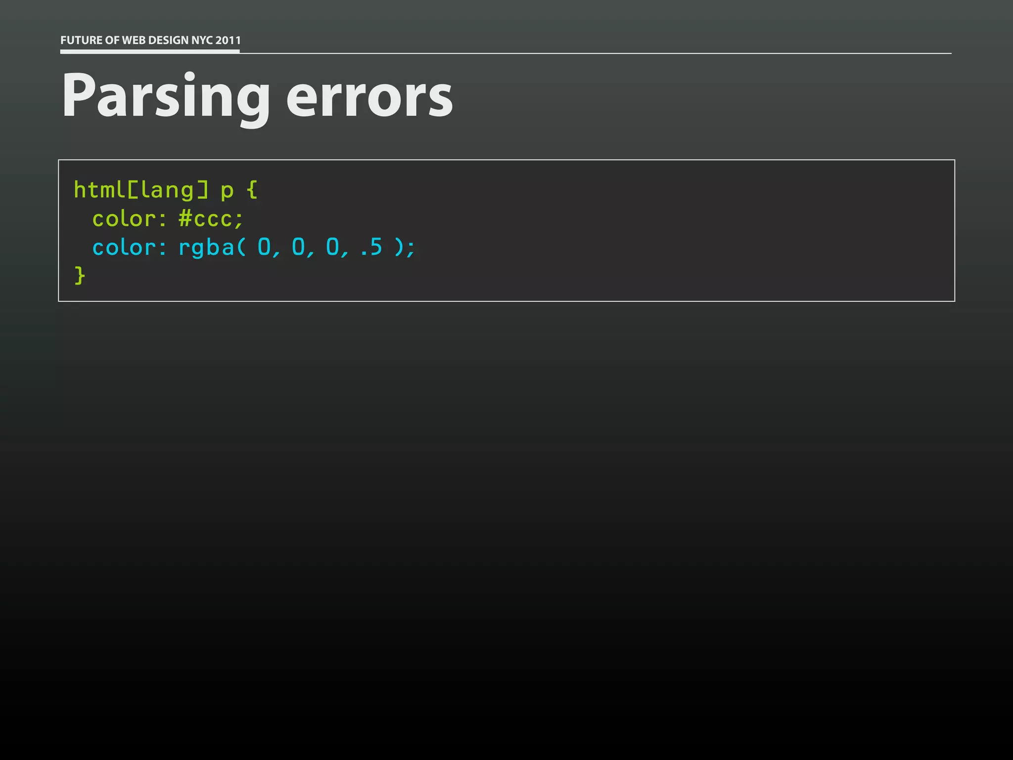 FUTURE OF WEB DESIGN NYC 2011




Parsing errors
 html[lang] p {
   color: #ccc;
   color: rgba( 0, 0, 0, .5 );
 }
 
