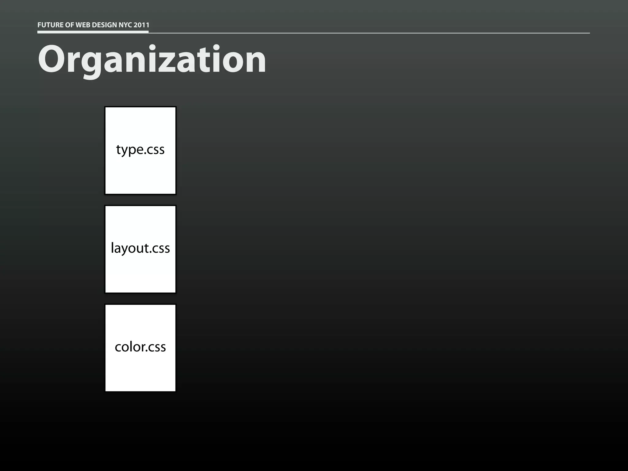 FUTURE OF WEB DESIGN NYC 2011




Organization

                    type.css




                  layout.css




                   color.css
 