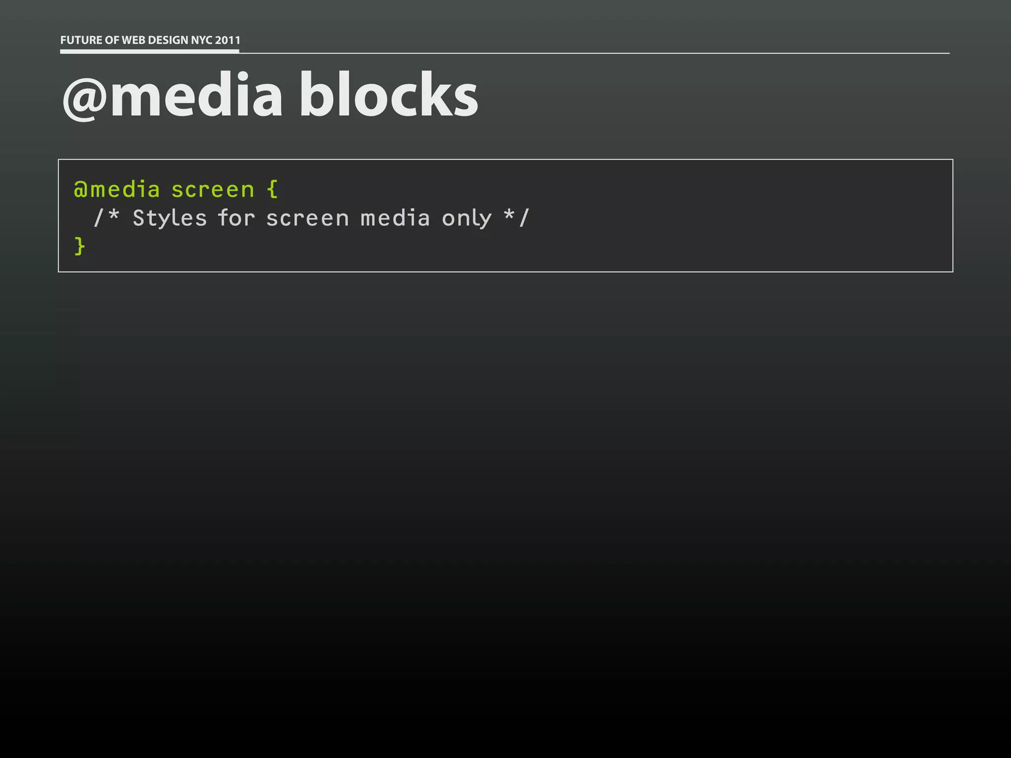 FUTURE OF WEB DESIGN NYC 2011




@media blocks
 @media screen {
   /* Styles for screen media only */
 }
 