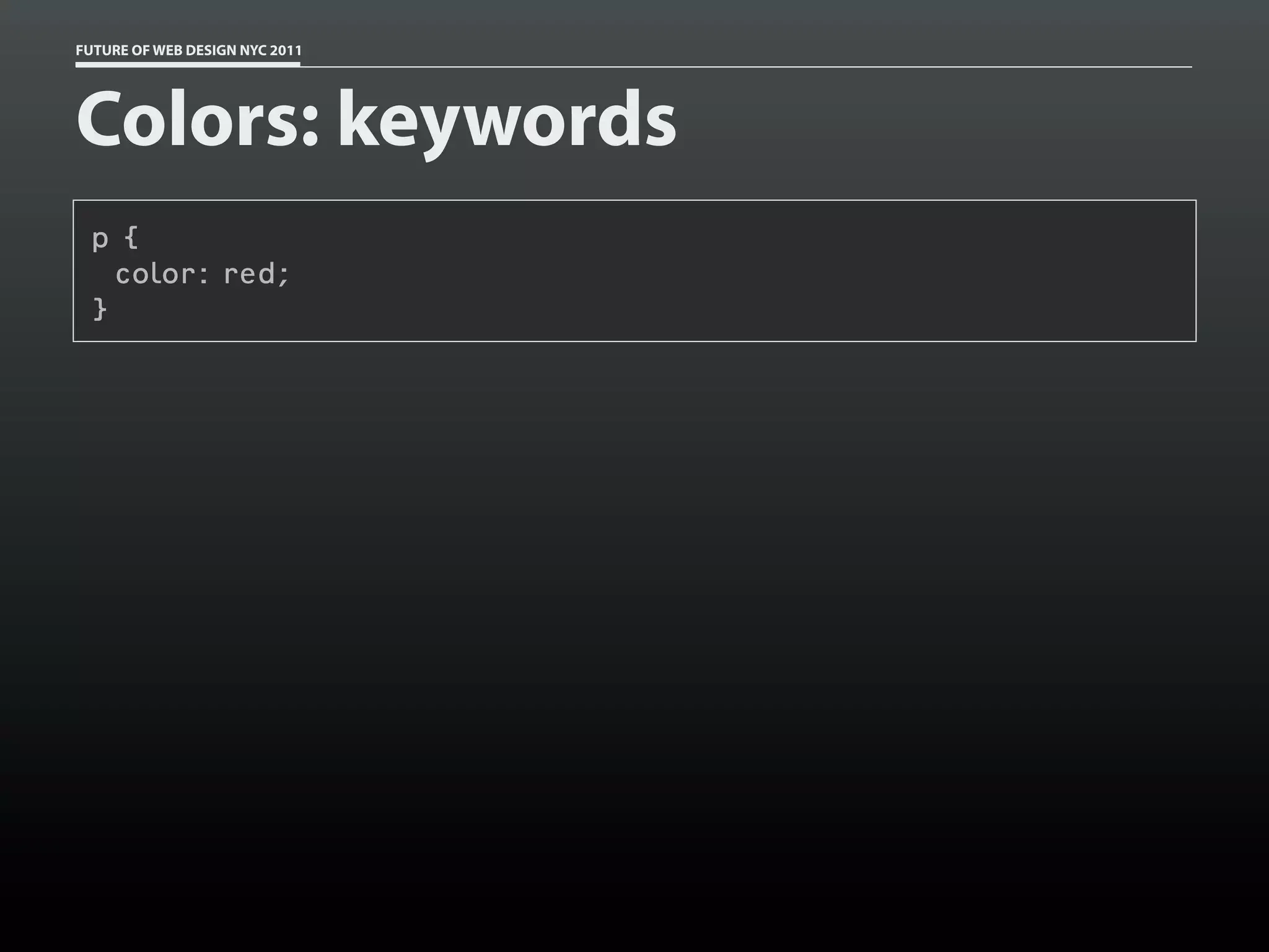 FUTURE OF WEB DESIGN NYC 2011




Colors: keywords
 p {
   color: red;
 }
 