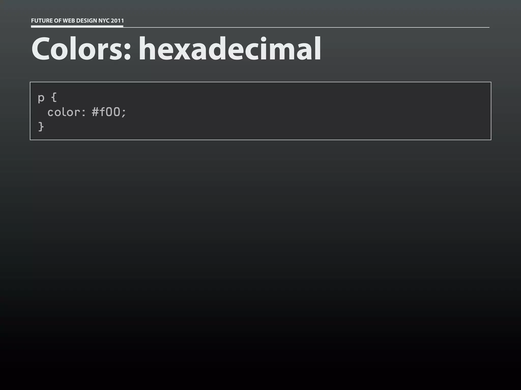 FUTURE OF WEB DESIGN NYC 2011




Colors: hexadecimal
 p {
   color: #f00;
 }
 