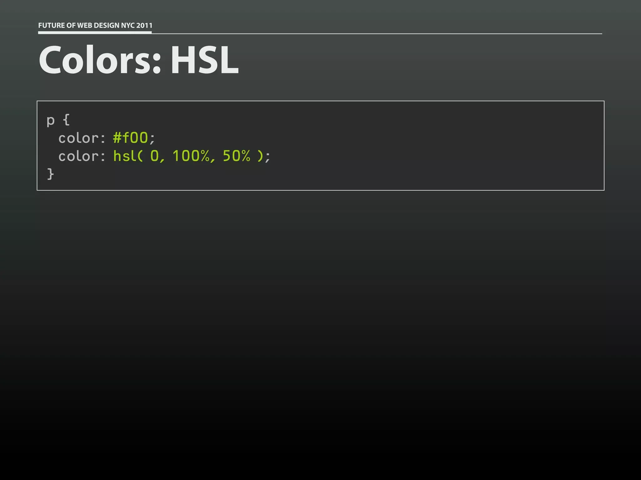 FUTURE OF WEB DESIGN NYC 2011




Colors: HSL
 p {
   color: #f00;
   color: hsl( 0, 100%, 50% );
 }
 