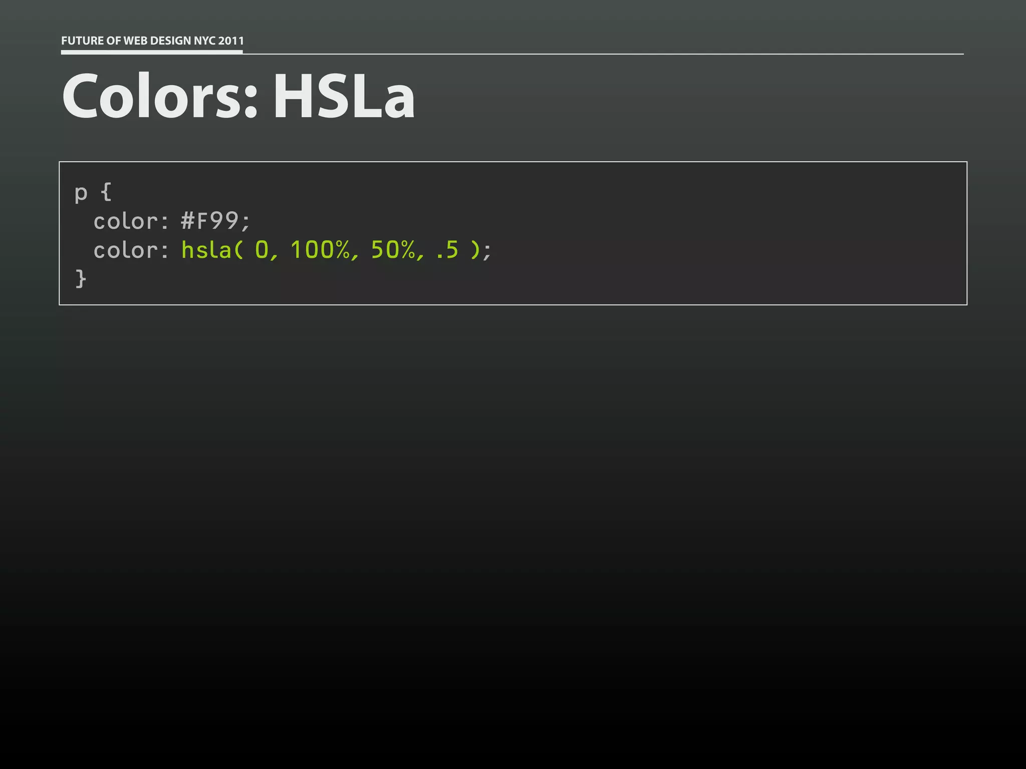 FUTURE OF WEB DESIGN NYC 2011




Colors: HSLa
 p {
   color: #F99;
   color: hsla( 0, 100%, 50%, .5 );
 }
 