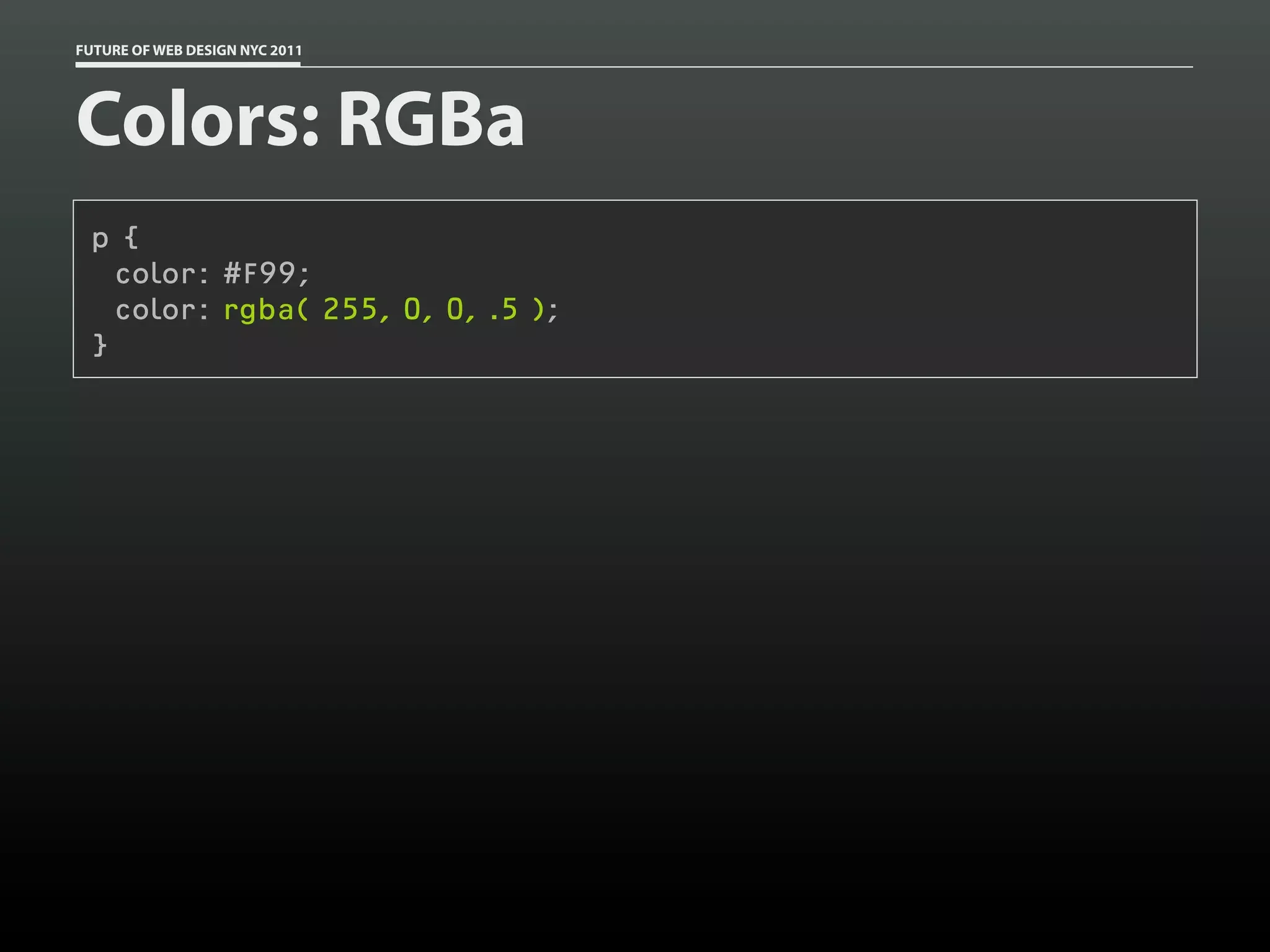 FUTURE OF WEB DESIGN NYC 2011




Colors: RGBa
 p {
   color: #F99;
   color: rgba( 255, 0, 0, .5 );
 }
 