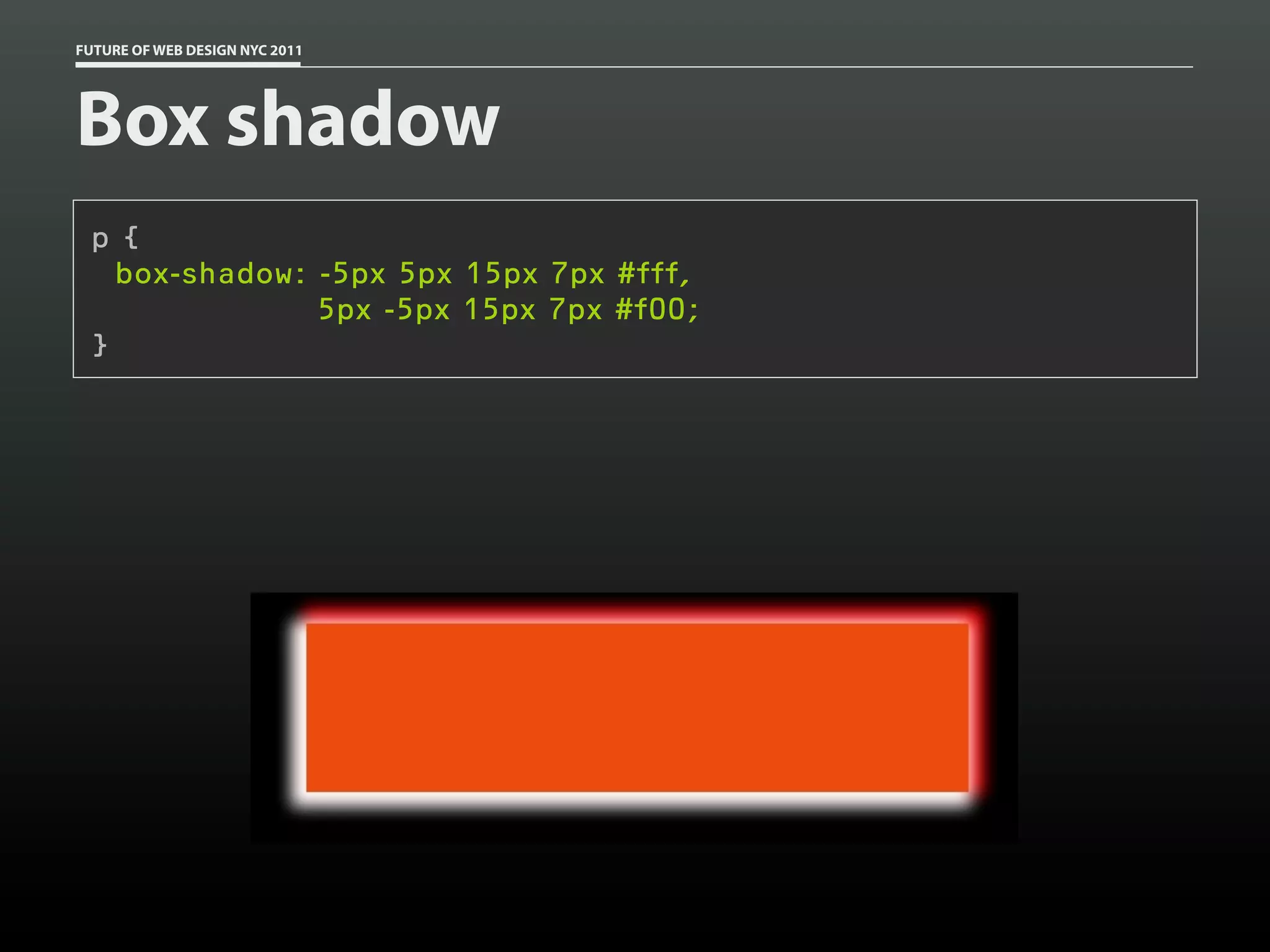 FUTURE OF WEB DESIGN NYC 2011




Box shadow
 p {
   box-shadow: -5px 5px 15px 7px #fff,
               5px -5px 15px 7px #f00;
 }
 