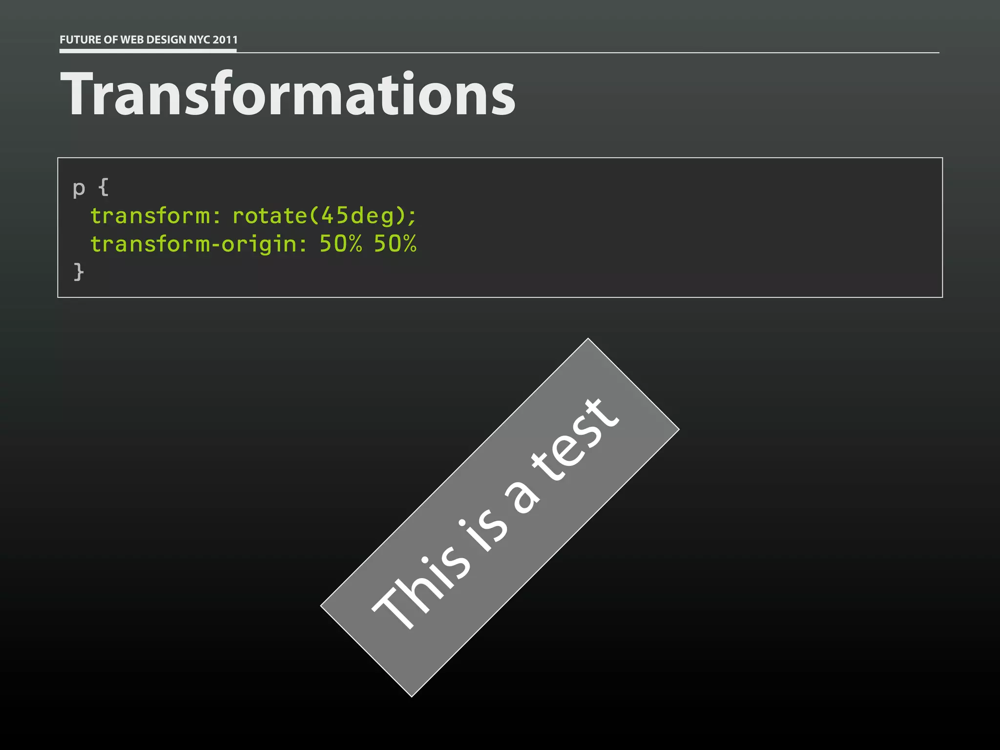 FUTURE OF WEB DESIGN NYC 2011




Transformations
 p {
   transform: rotate(45deg);
   transform-origin: 50% 50%
 }




                                         t
                                         es
                                       at
                                  is
                                  is
                                Th
 