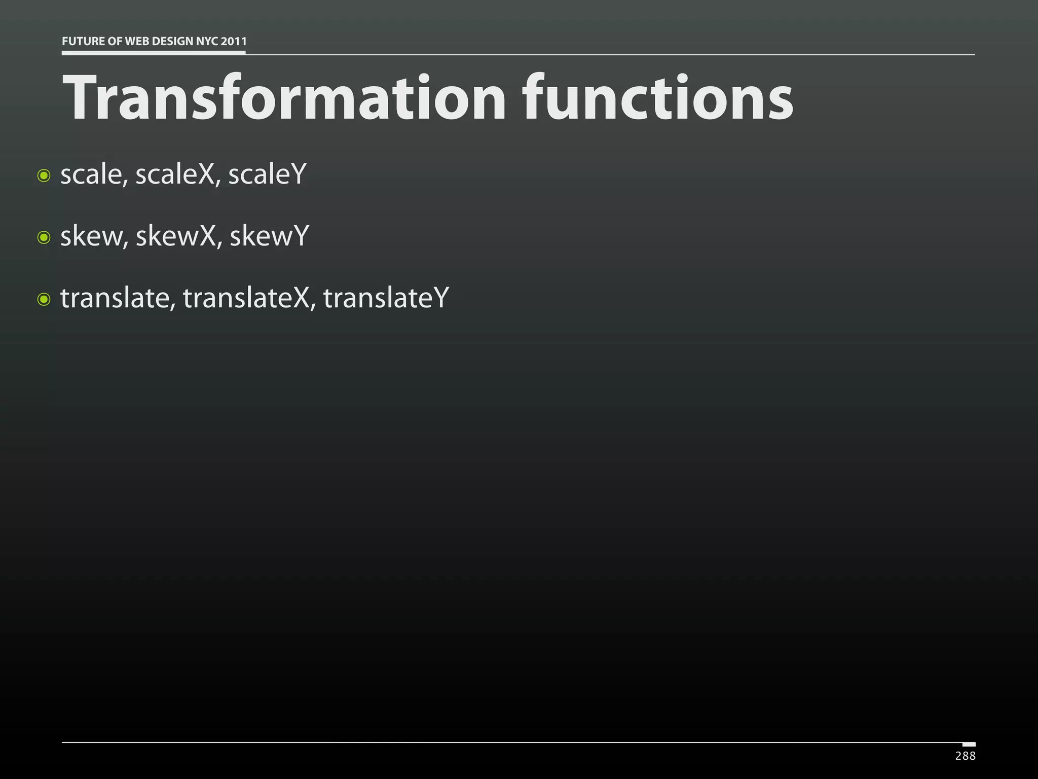 FUTURE OF WEB DESIGN NYC 2011




    Transformation functions
๏   scale, scaleX, scaleY
๏   skew, skewX, skewY
๏   translate, translateX, translateY




                                        288
 