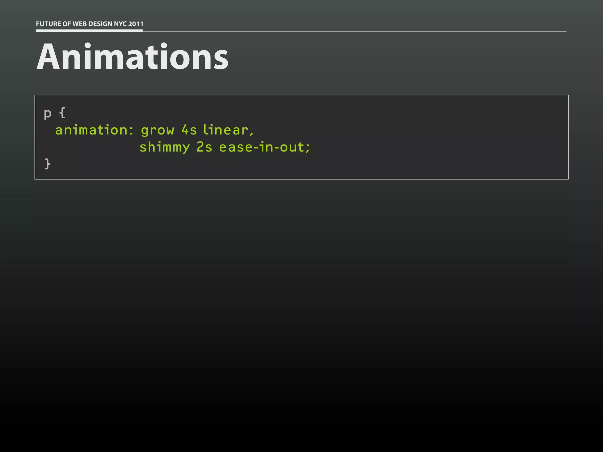 FUTURE OF WEB DESIGN NYC 2011




Animations
 p {
   animation: grow 4s linear,
              shimmy 2s ease-in-out;
 }
 