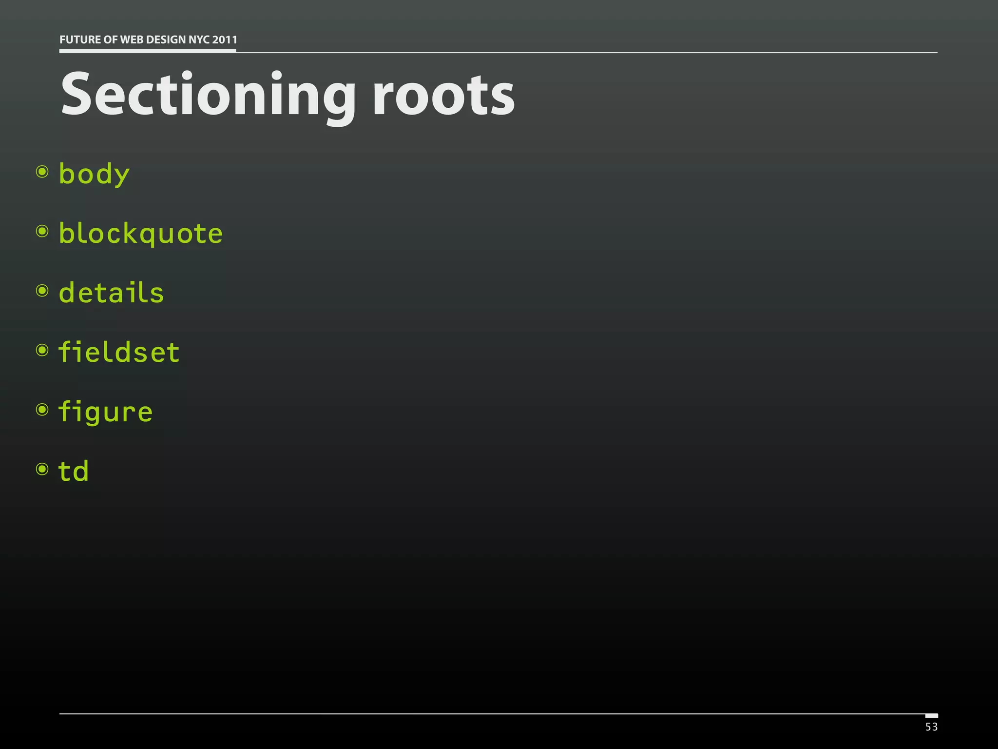 FUTURE OF WEB DESIGN NYC 2011




    Sectioning roots
๏   body
๏   blockquote
๏   details
๏   fieldset
๏   figure
๏   td




                                    53
 