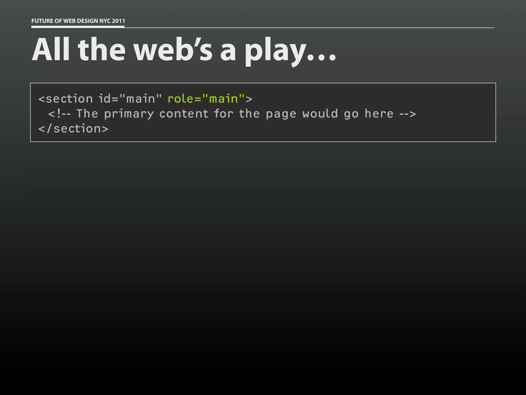 FUTURE OF WEB DESIGN NYC 2011




All the web’s a play…
 <section id="main" role="main">
  <!-- The primary content for the page would go here -->
 </section>
 